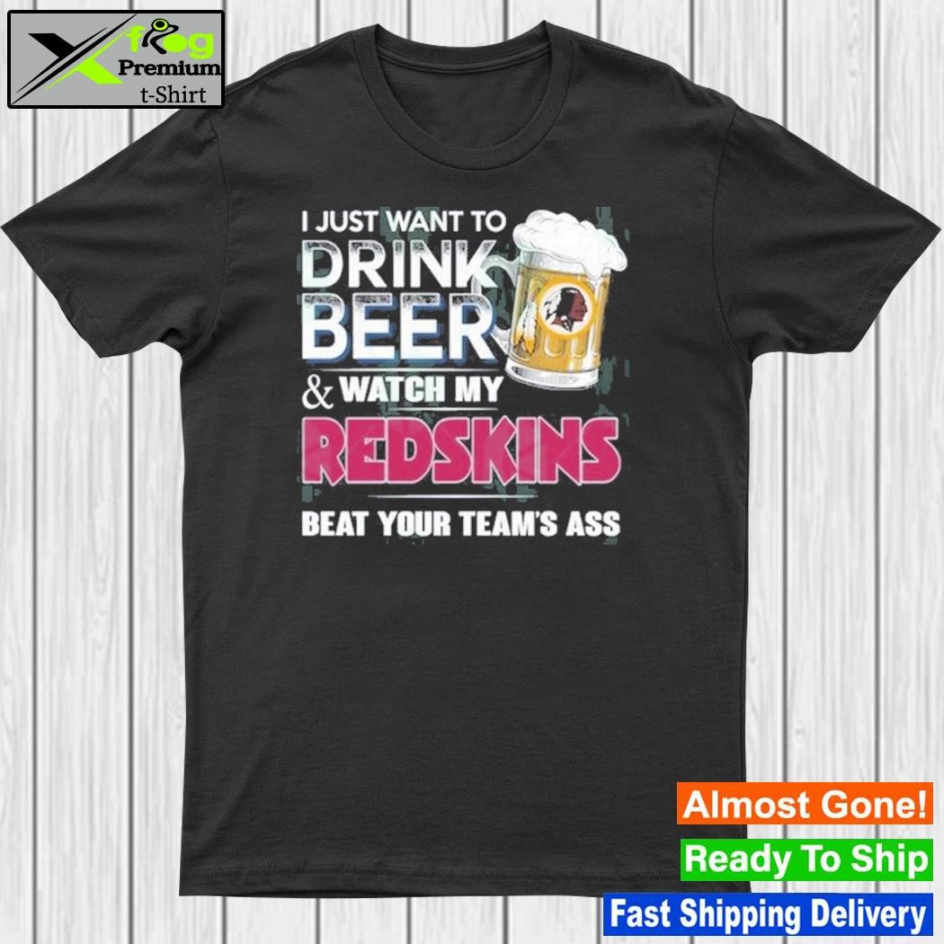 I just want to drink beer and watch my Washington Redskins shirt