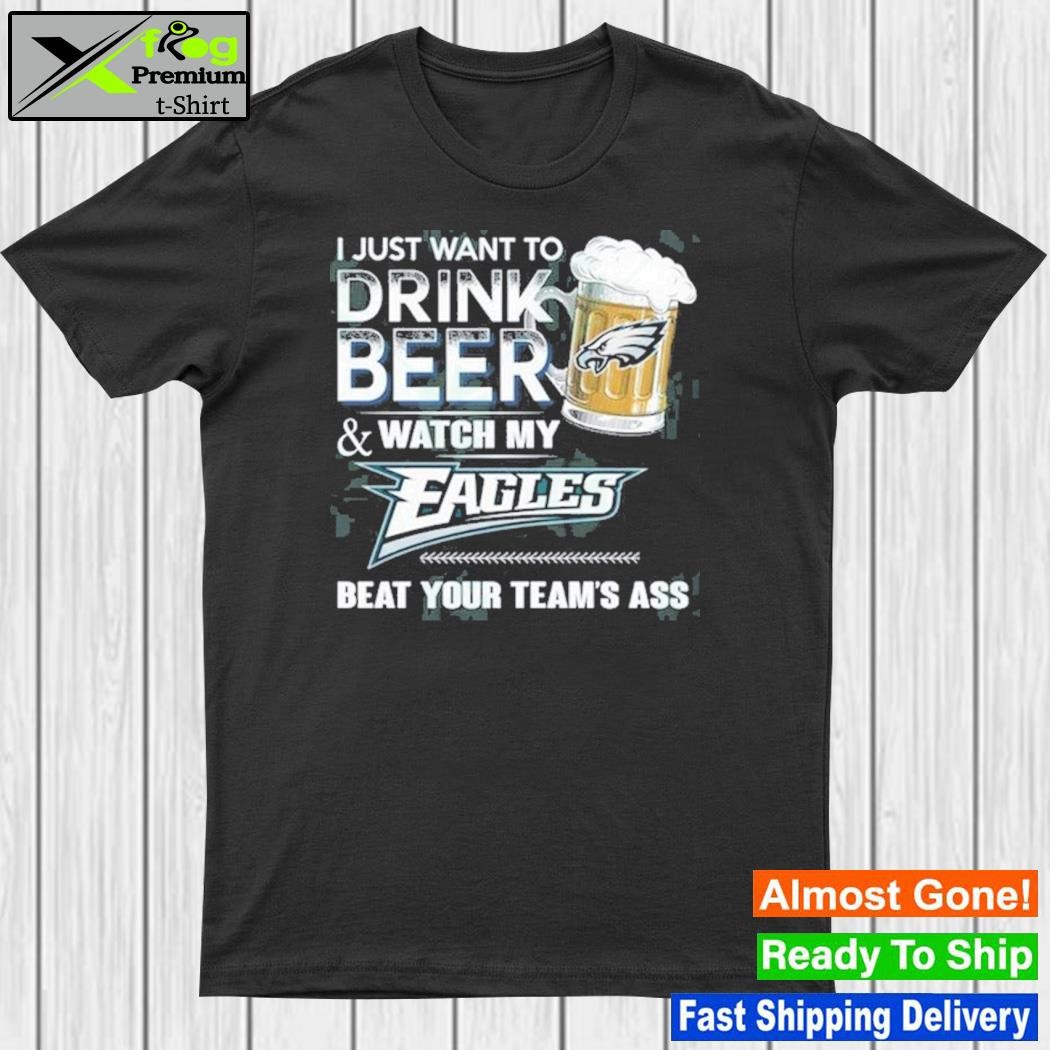 I just want to drink beer and watch my philadelphia eagles shirt