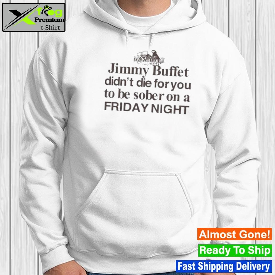 Margaritaville Jimmy Buffett didn't die for you to be sober on a Friday  night tee, hoodie, sweater, long sleeve and tank top