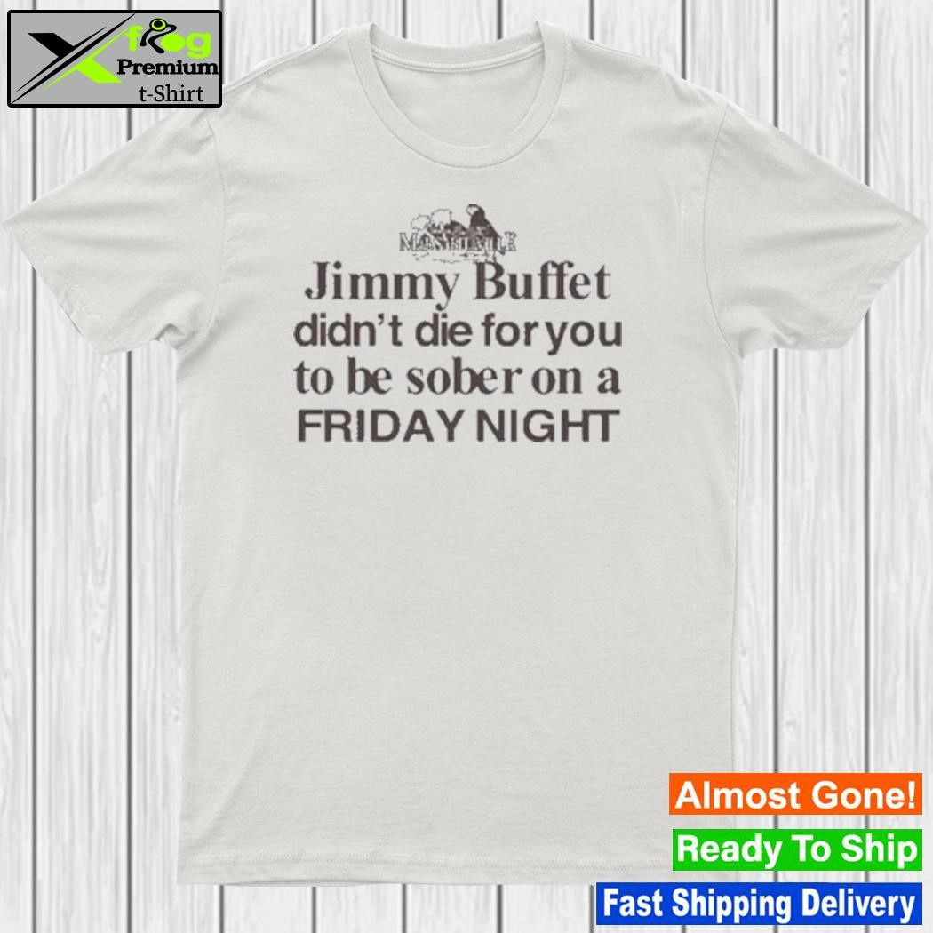 Margaritaville Jimmy Buffett didn't die for you to be sober on a Friday  night tee, hoodie, sweater, long sleeve and tank top