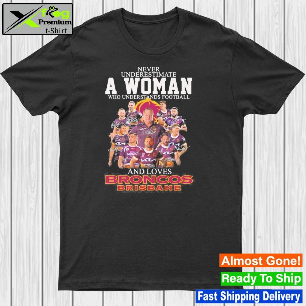 Never underestimate a woman who understands Football and loves broncos brisbane shirt