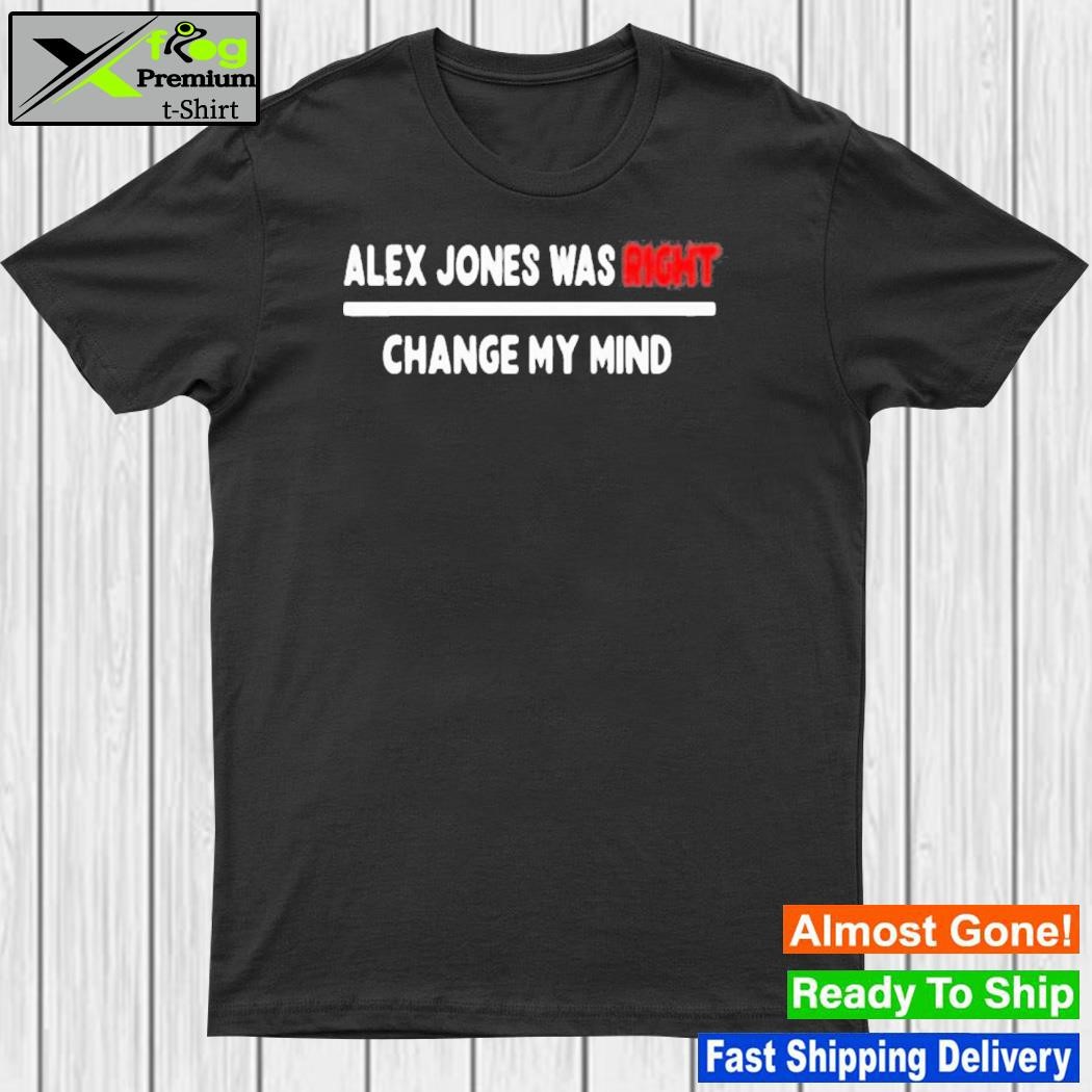 Official alex Jones Was Right Change My Mind 2023 Shirt