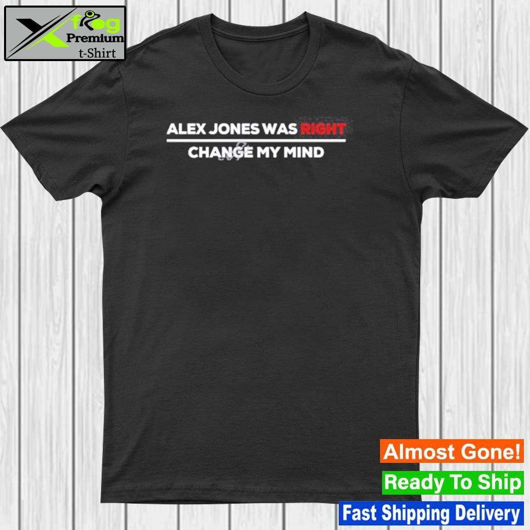 Official alex Jones Was Right Change My Mind Shirt