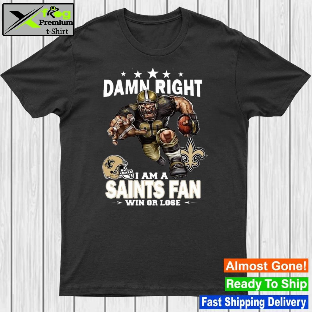 Official damn right I am orleans saints fan win or lose shirt