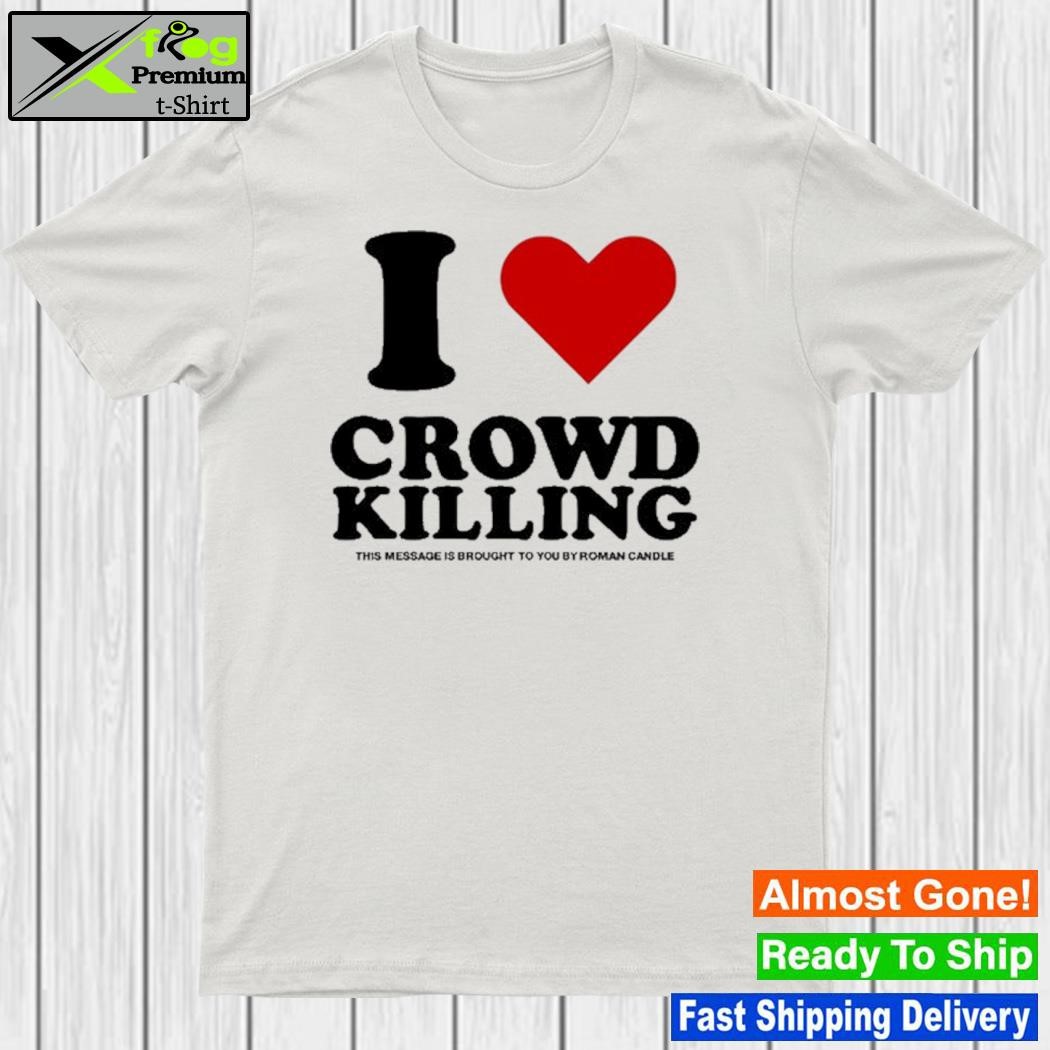 Official i Love Crowd Killing This Message Is Brought To You By Roman Candle shirt
