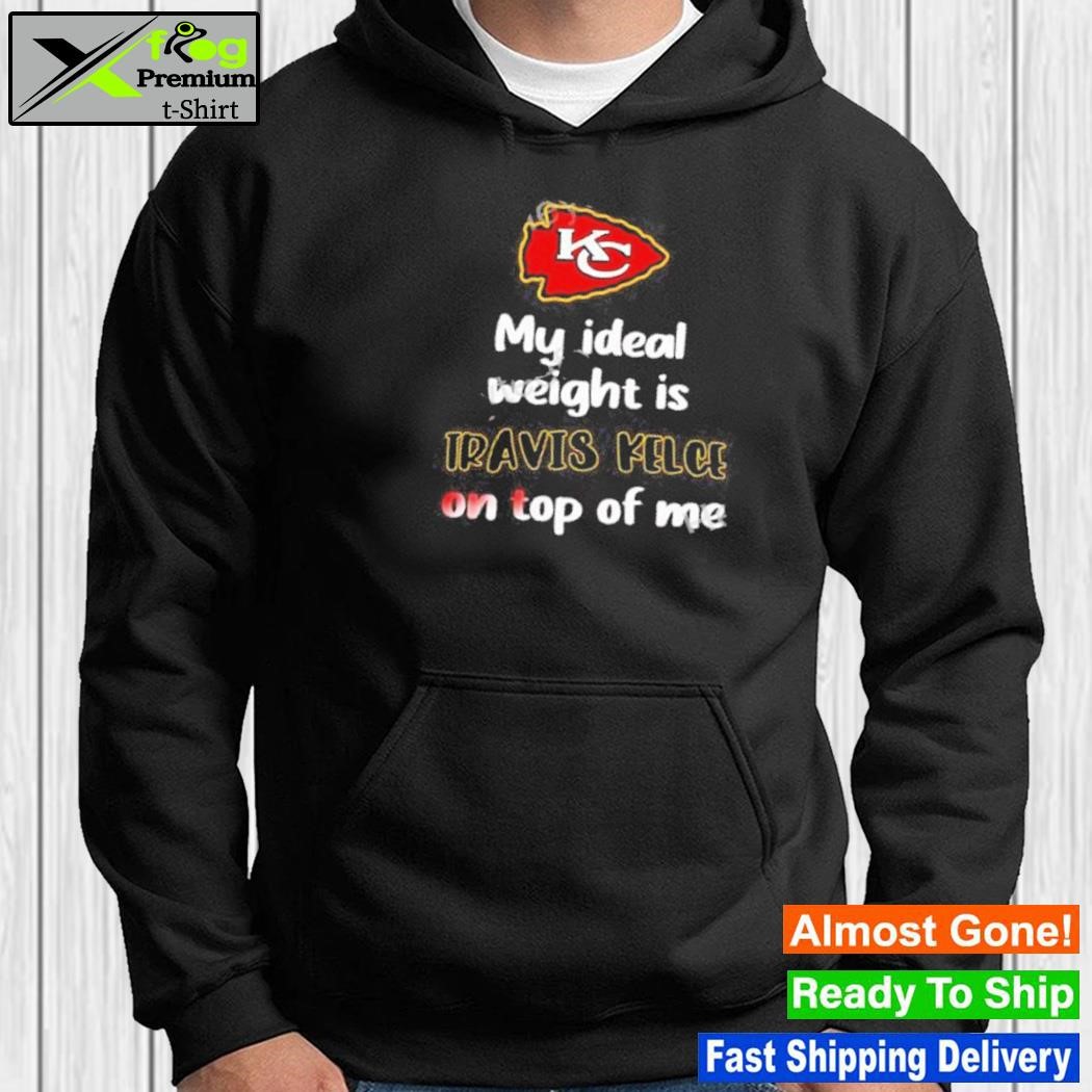 Official chiefs My Ideal Weight Is Travis Kelce On Top Of Me Shirt, hoodie,  sweater, long sleeve and tank top