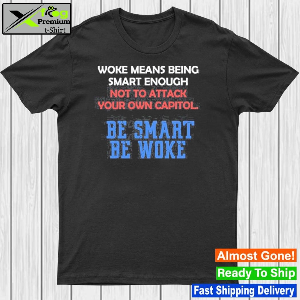 Official woke Means Being Smart Enough Not To Attack Your Own Capitol shirt