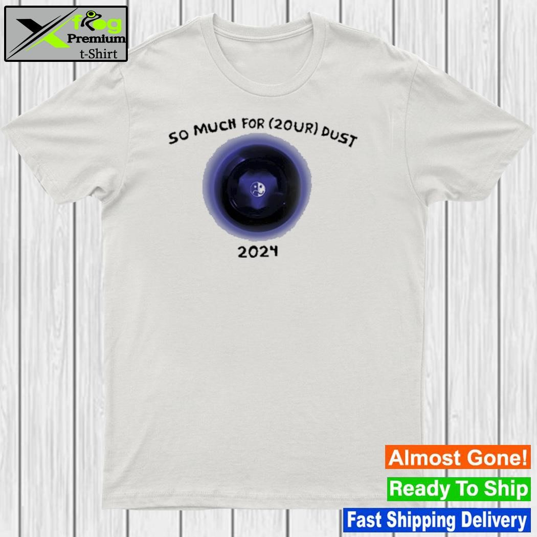 So much for 2our dust 2024 shirt