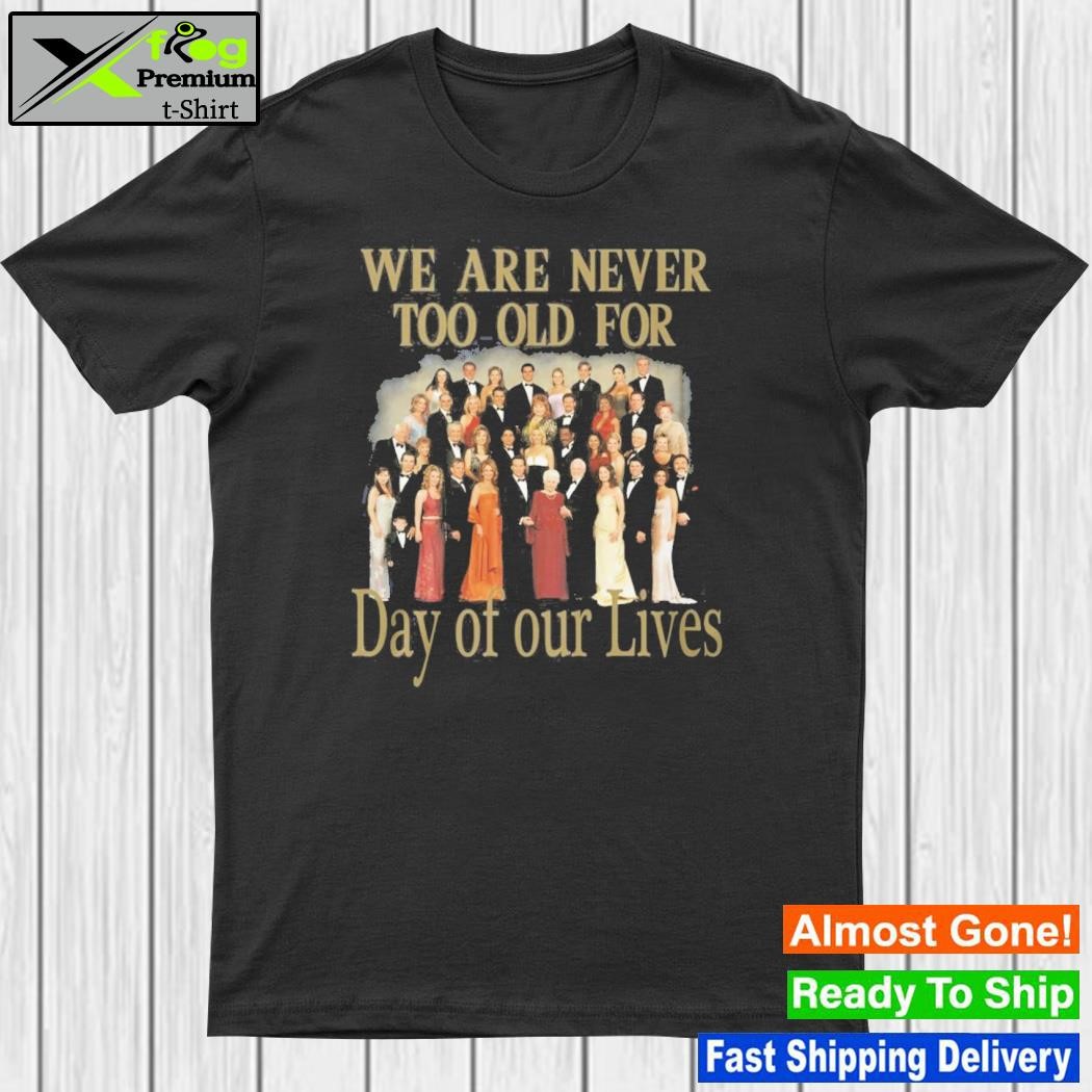 We are never too old for day of our lives 2023 shirt