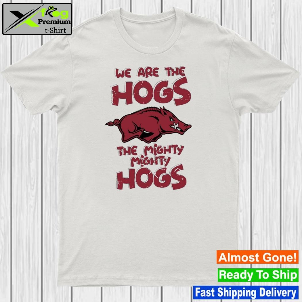 We are the hogs the mighty mighty hogs arKansas razorbacks shirt