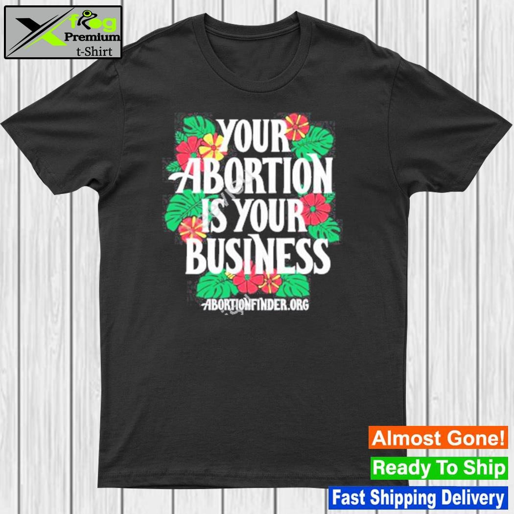 Your abortion is your business abortionfinder.org new shirt