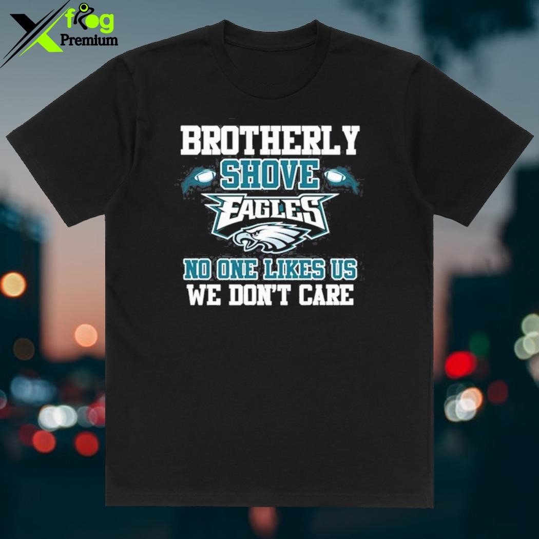 Premium brotherly shove Philadelphia Eagles no one likes us we don't care  shirt, hoodie, sweater, long sleeve and tank top