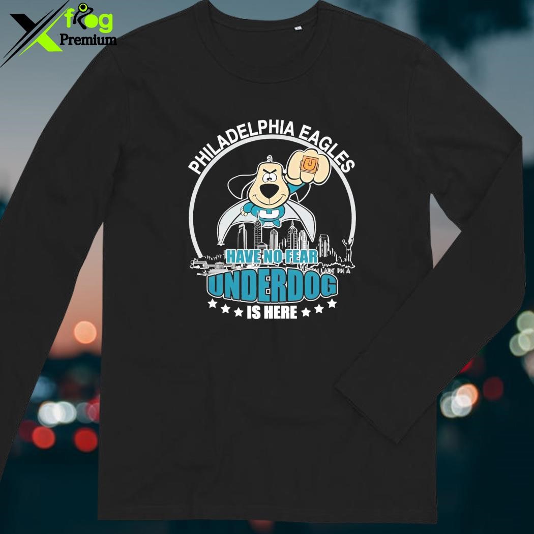 Philadelphia Eagles have no fear underdog is here shirt, hoodie, sweater,  long sleeve and tank top