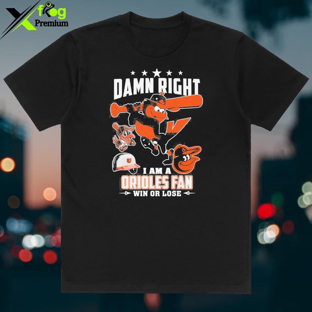 Damn Right I Am A Orioles Fan Win Or Lose T Shirt, hoodie, sweater, long  sleeve and tank top