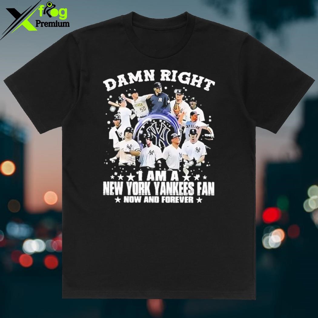 Damn Right I'm A Yankee Fan Now And Forever Shirt