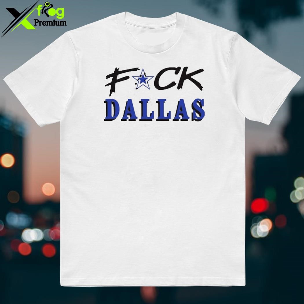 Official Fuck Dallas Cowboys shirt, hoodie, sweater, long sleeve and tank  top