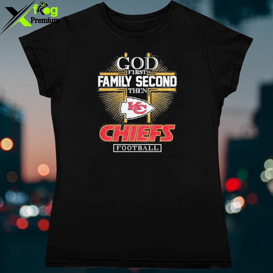 God First Family Second Then Chiefs Football Kansas City Chiefs Shirt