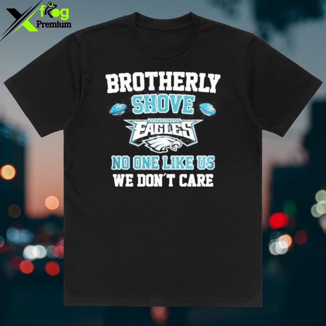 Premium Brotherly shove no one likes us we don't care philadelphia eagles  shirt, hoodie, sweater, long sleeve and tank top