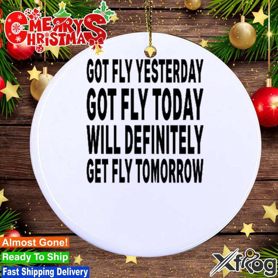 Got Fly Yesterday Got Fly Today Will Definitely Get Fly Tomorrow Ornament