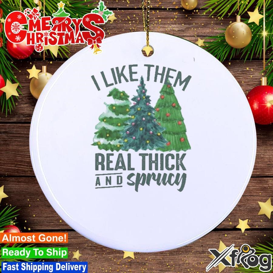 I Like Them Real Thick And Sprucy Ornament
