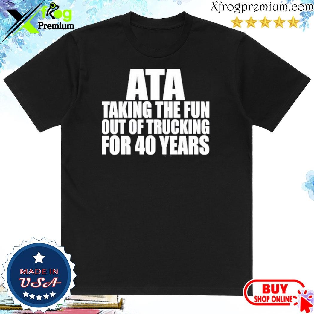 Official American Trucker Ata Taking The Fun Out Of Trucking For 40 Years shirt