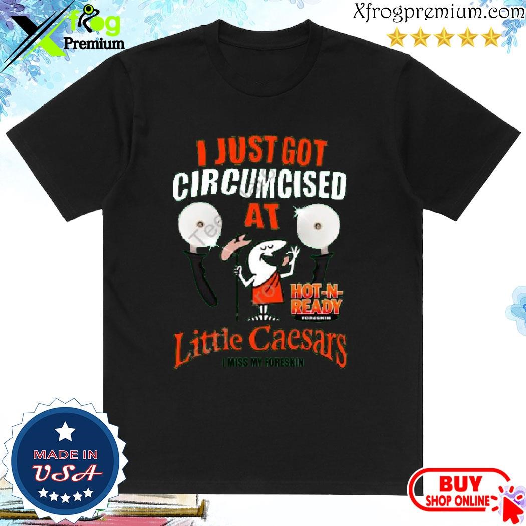 Official Hot N Ready I Just Got Circumcised At Little Caesars I Miss My Foreskin shirt