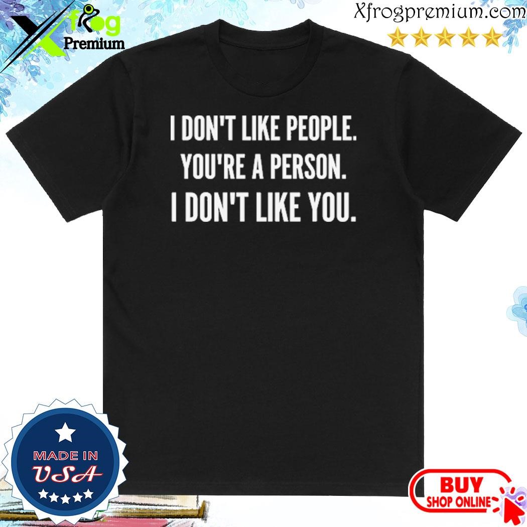 Official I Don’t Like People You’re A Person I Don’t Like You T-Shirt