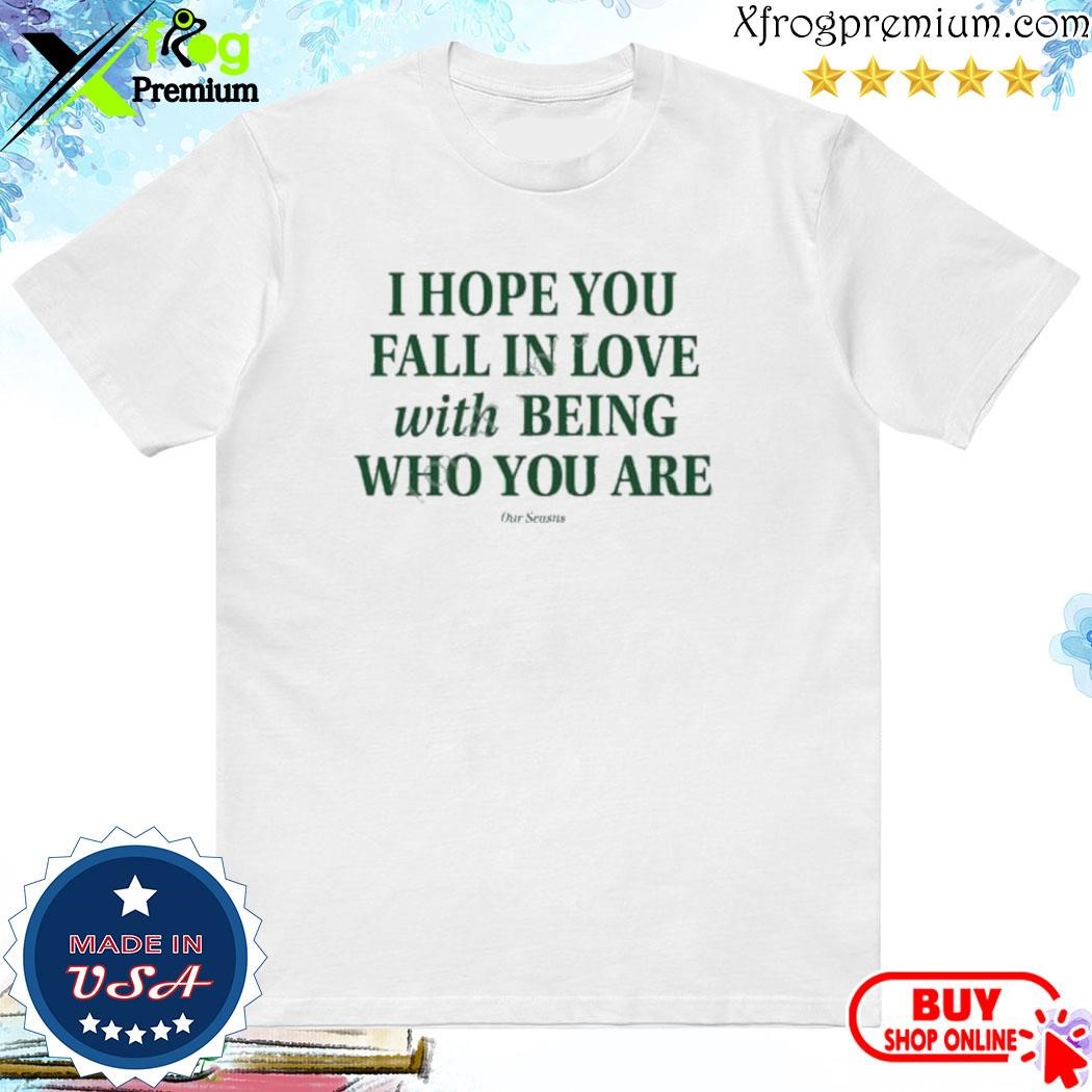 Official I Hope You Fall In Love With Being Who You Are shirt