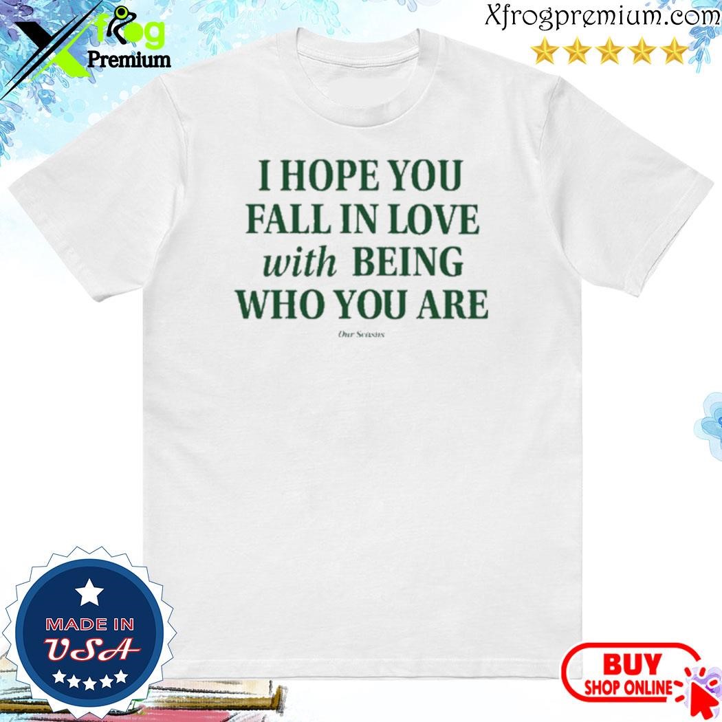 Official I Hope You Fall In Love With Being Who You Are T-Shirt