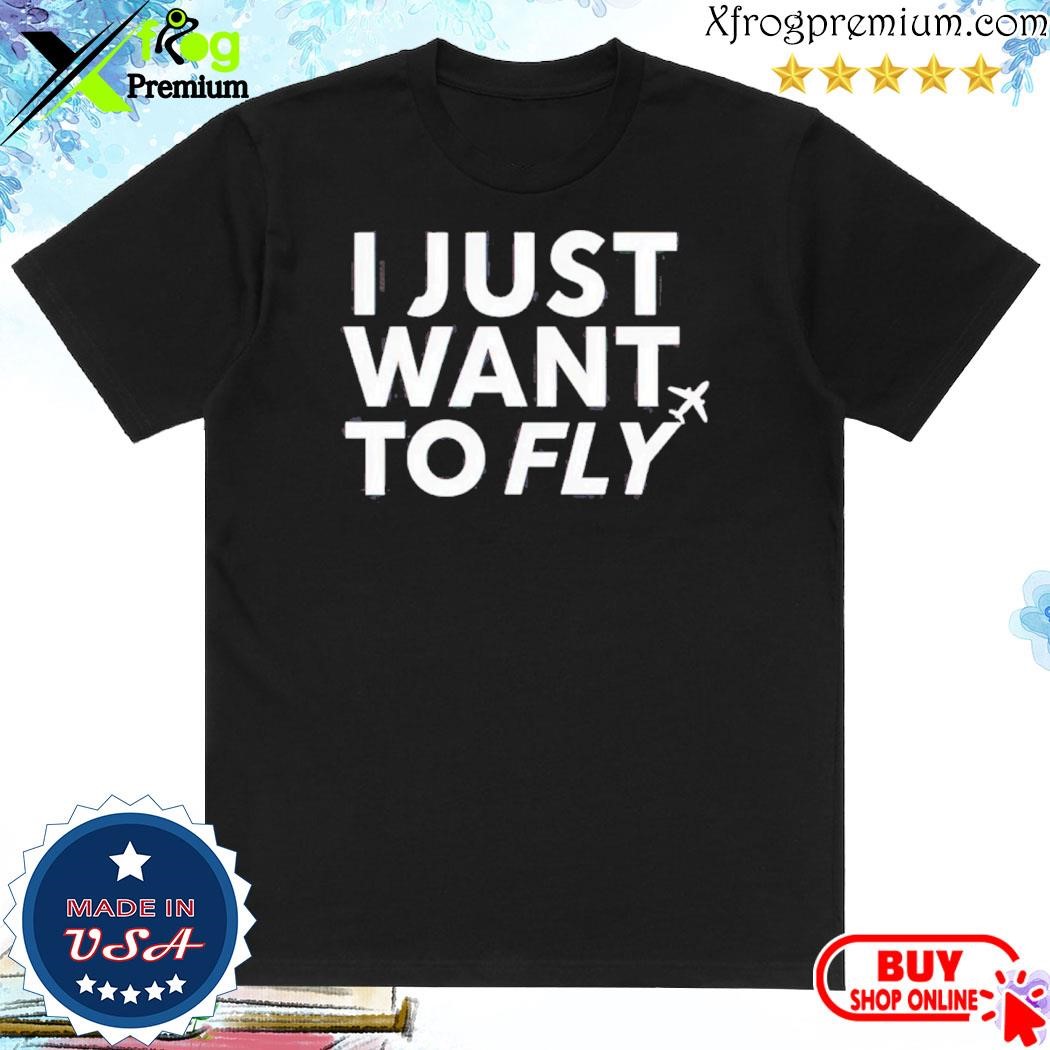 Official I Just Want To Fly shirt