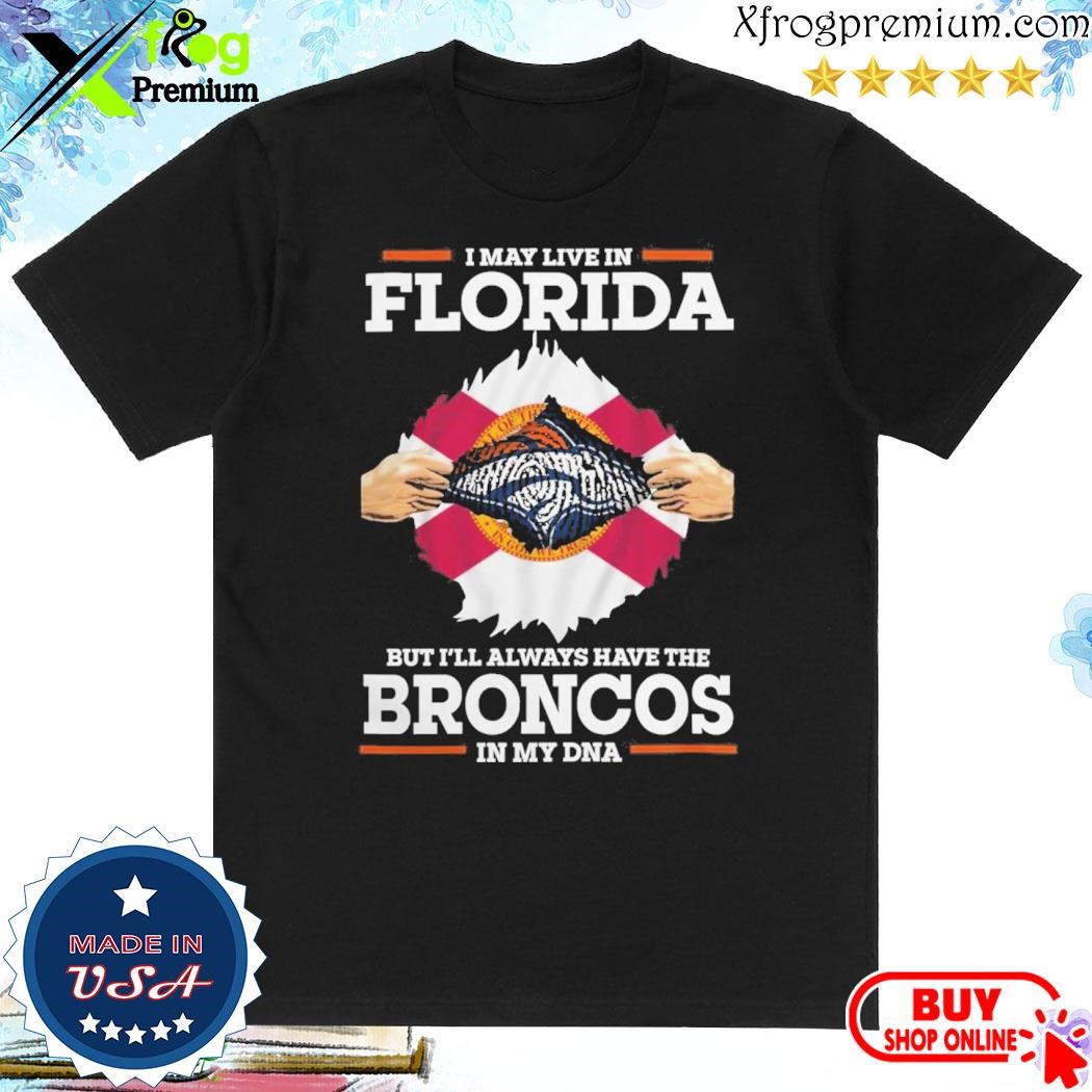 Official I May Live In Florida But I’ll Always Have The Broncos In My DNA Shirt