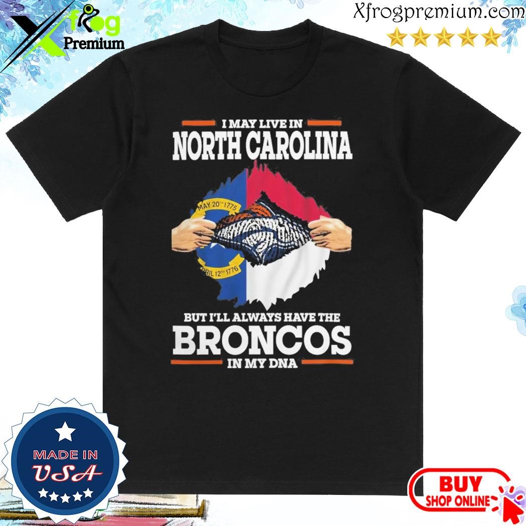 Official I May Live In North Carolina But I’ll Always Have The Broncos In My DNA Shirt