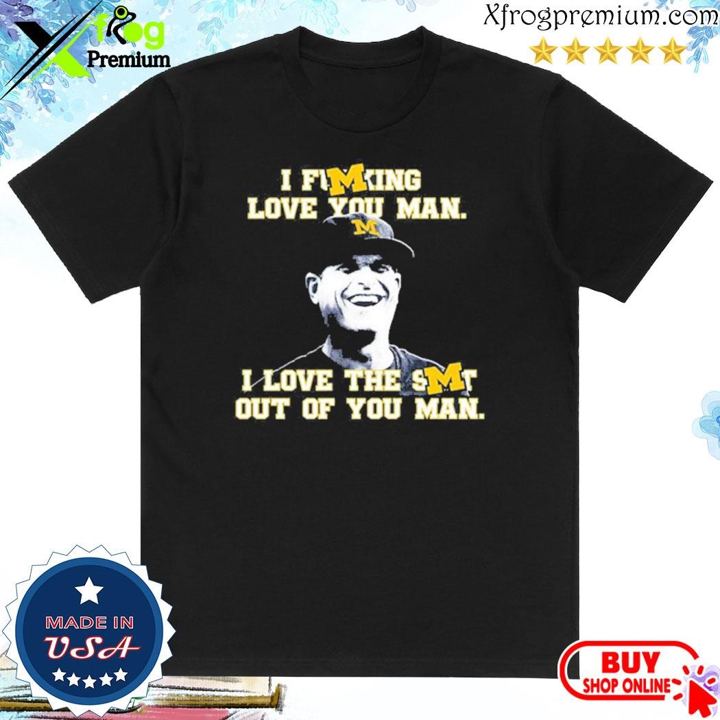 Official Michigan Football I Fucking Love You Man I Love The Shit Out Of You Man Shirt