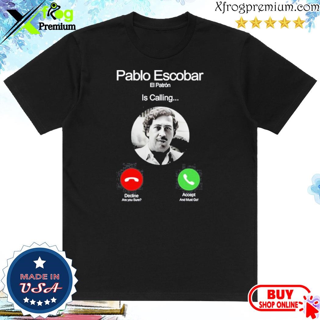 Official Pablo Escobar El Patron Is Calling Decline Are You Sure Accept And Must Go shirt
