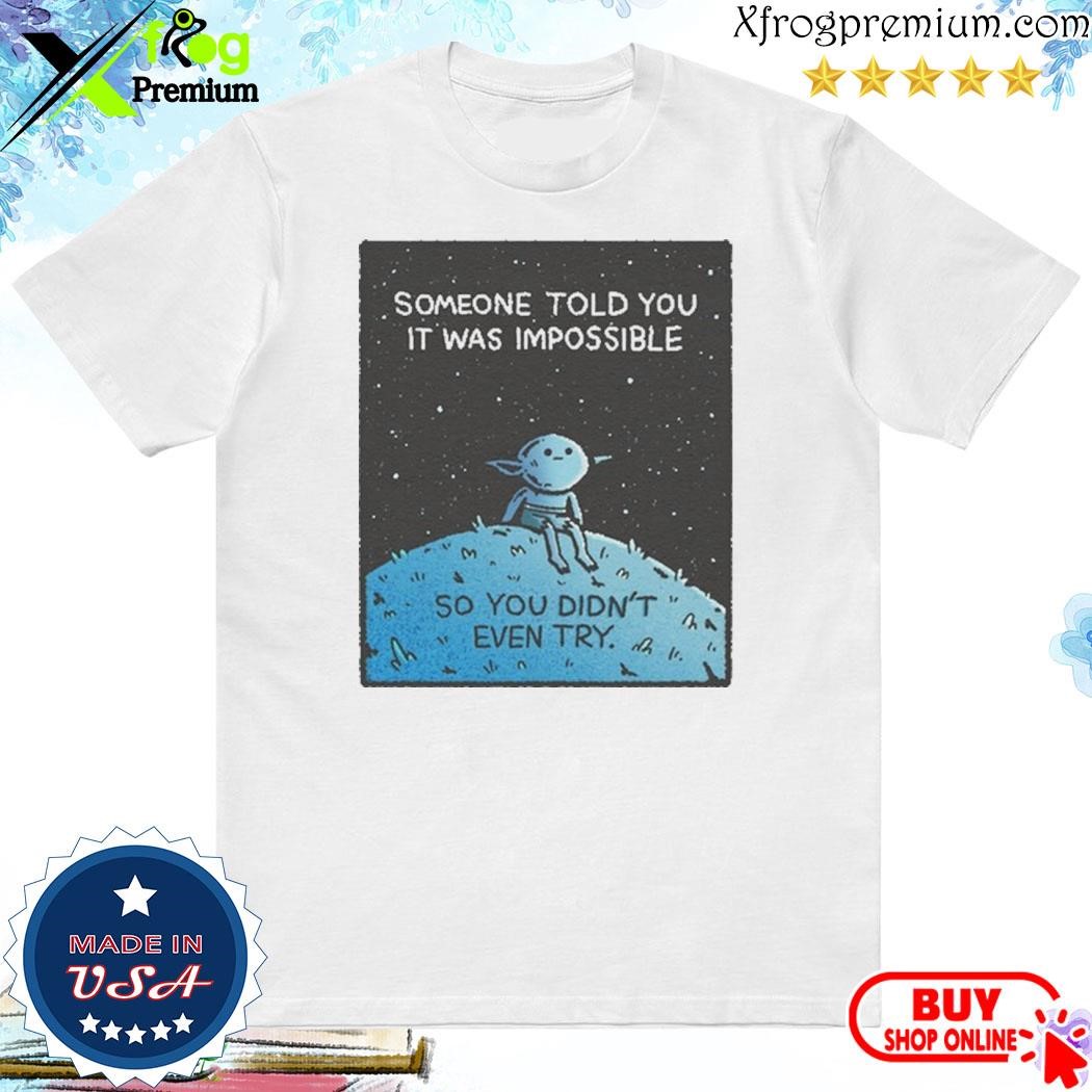 Official Someone Told You It Was Impossible So You Didn't Even Try shirt