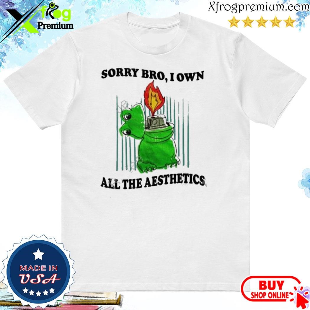 Official Sorry Bro I Own All The Aesthetics shirt