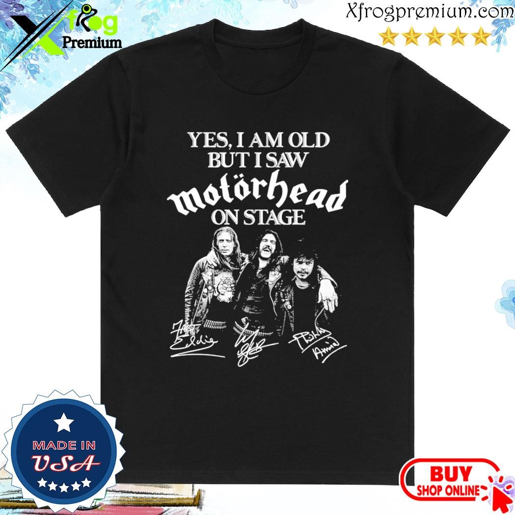 Official Yes, I am old but I saw motorhead on stage signatures shirt