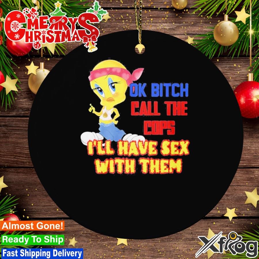 Ok Bitch Call The Cops I’ll Have Sex With Them Ornament