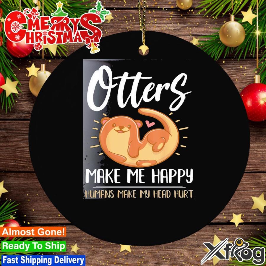 Otter otters make me happy humans make my head hurt Ornament