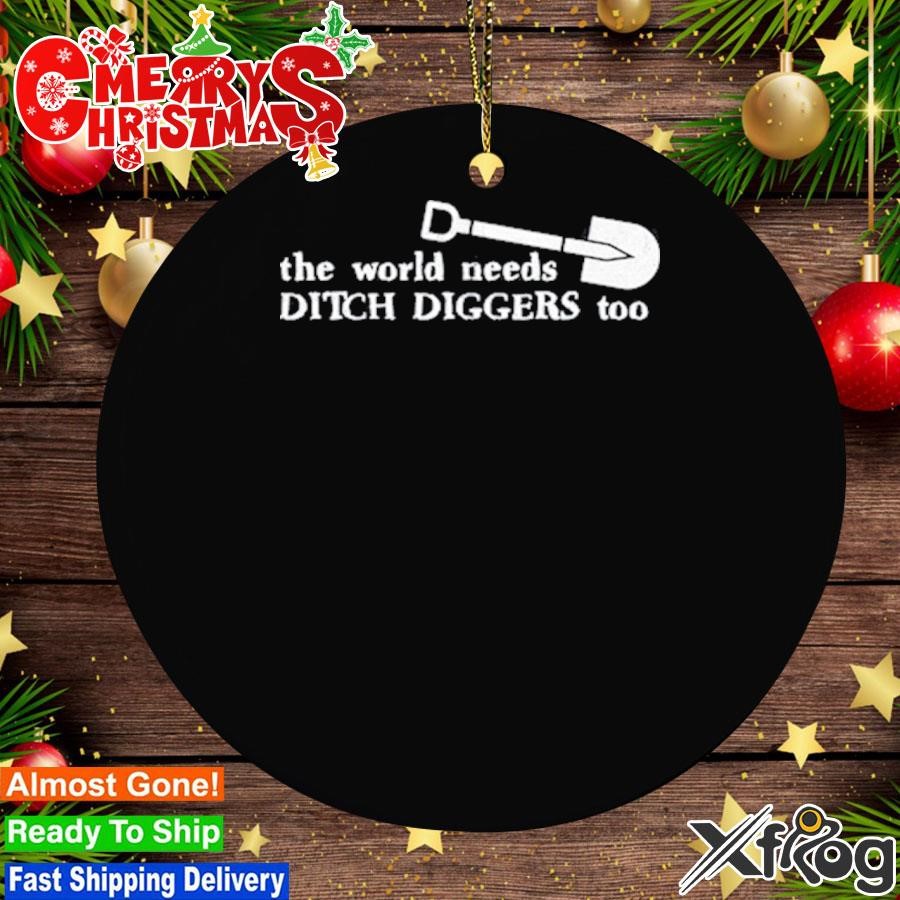 The World Needs Ditch Diggers Too Ornament