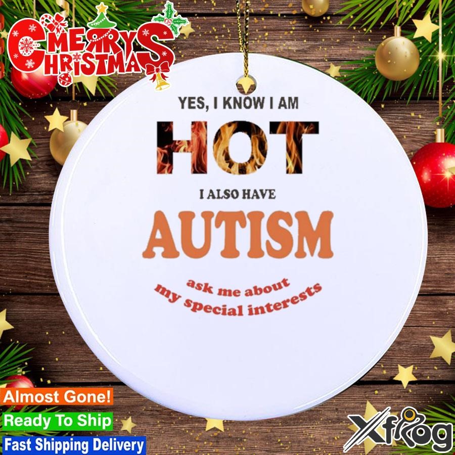 Yes I Know I Am Hot I Also Have Autism Ask Me About My Special Interests Ornament