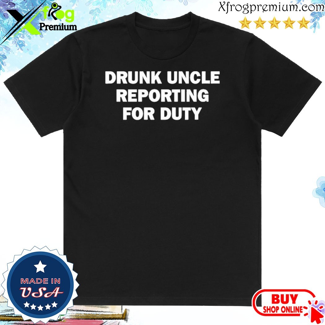 Official Drunk Uncle Reporting For Duty Shirt