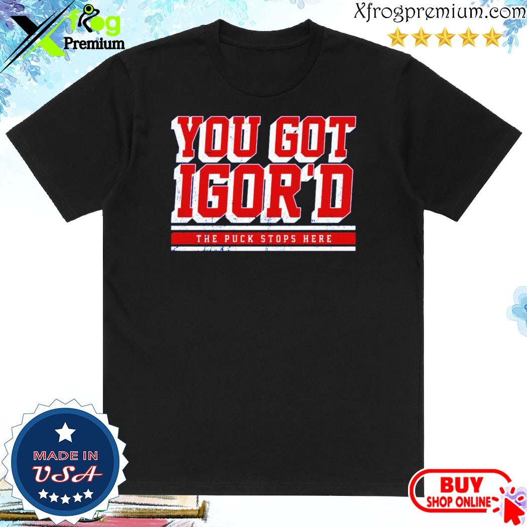 Official Igor Shesterkin You Got Igor’s The Puck Stops Here Shirt