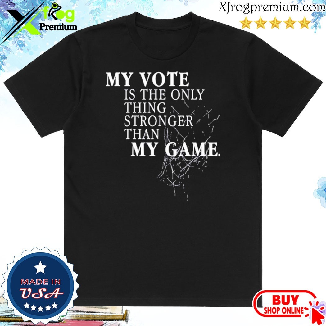 Official My Vote Is The Only Thing Stronger Than My Game Shirt