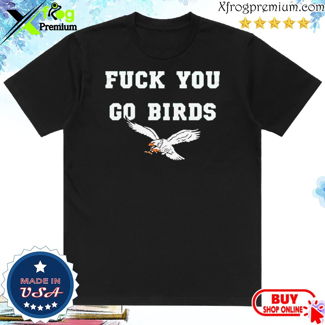 Official NFL Philadelphia Eagles Fuck You Go Birds Shirt